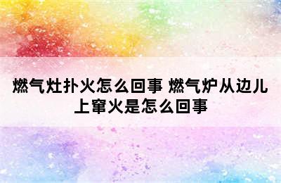 燃气灶扑火怎么回事 燃气炉从边儿上窜火是怎么回事